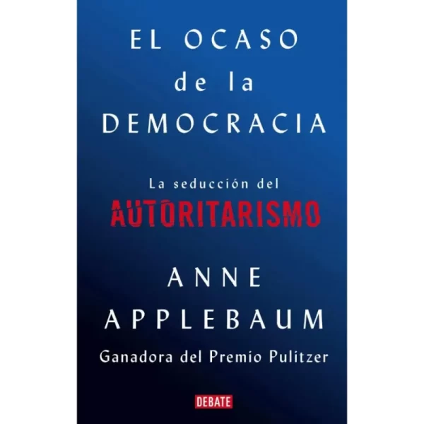 El ocaso de la democracia la seducción del autoritarismo - Anne Applebaum.
