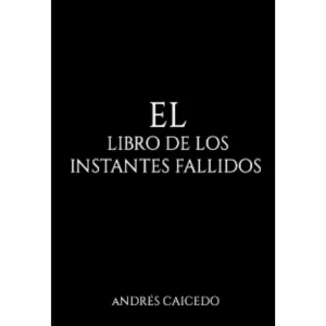 El Libro de los Instantes Fallidos - Andres Caicedo.