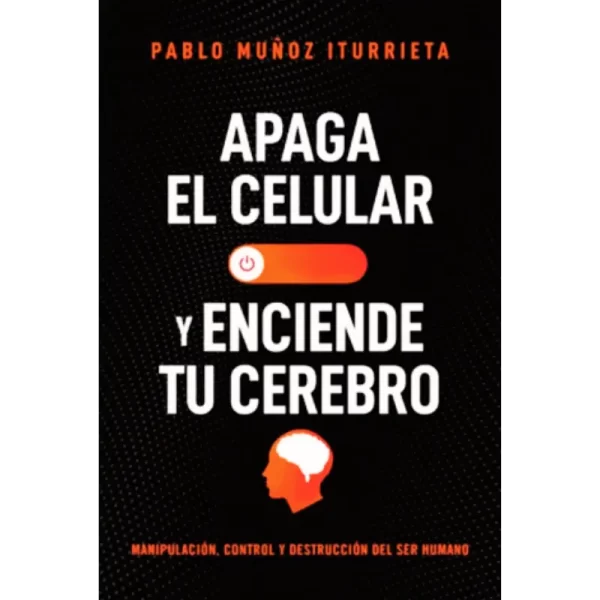 Apaga el celular y enciende tu cerebro - Pablo Muñoz Iturrieta.