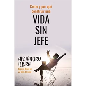 Cómo y por que construir una vida sin jefe - Alejandro Ilera.