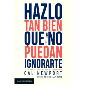 Hazlo tan bien que no puedan ignorarte - Cal Newport.