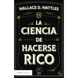 La ciencia de hacerse rico - Wallace D Wattles.