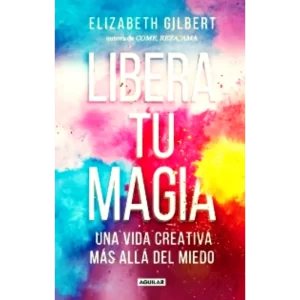 Libera Tu Magia - Elizabeth Gilbert.