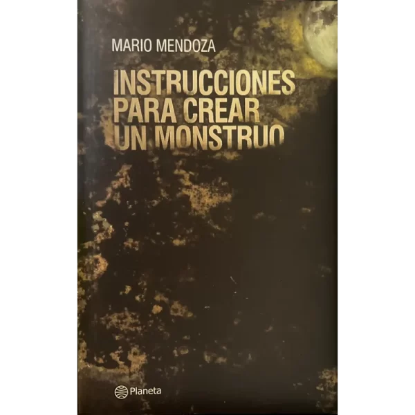 Instrucciones Para Crear un Monstruo - Mario Mendoza.