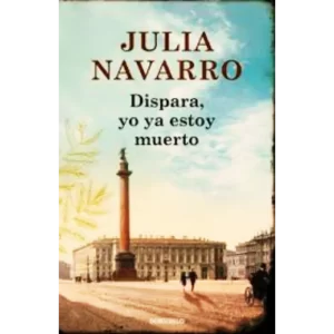 Dispara, yo ya estoy muerto - Julia Navarro.