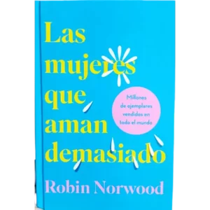 as mujeres que aman demasiado de Robin Norwood, guía para superar la dependencia emocional y sanar la autoestima.