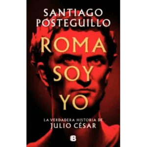 Roma soy yo best seller histórico, ficción histórica romana, libros santiago posteguillo, líder político romano