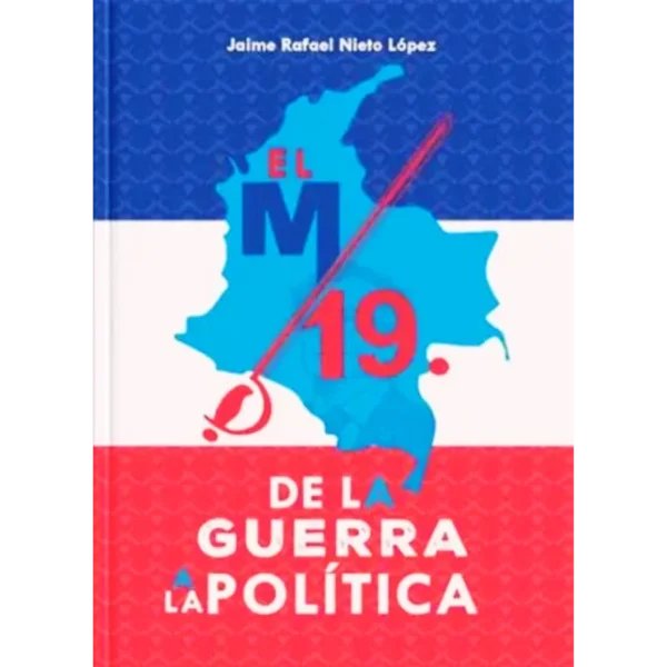 El M 19 de la guerra a la política - Jaime Rafael Nieto Lopez.
