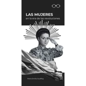 Las mujeres en la era de las revoluciones – María Emilia Gouffray Silva.