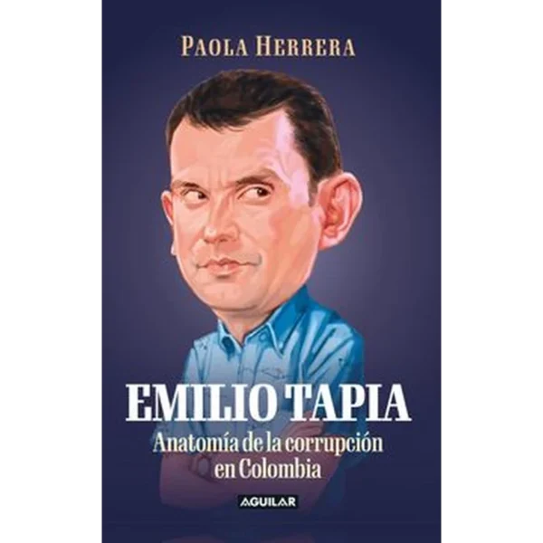 Emilio Tapia: anatomía de la corrupción en Colombia – Paola Herrera.