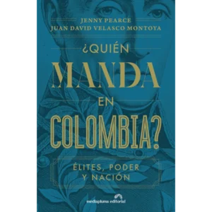 ¿Quién manda en Colombia? Élites, poder y nación – Jenny Pearce, Juan David Velasco.