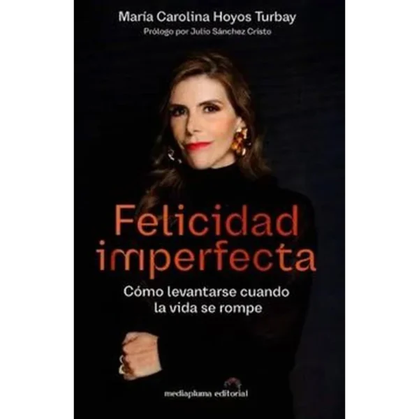 Felicidad imperfecta: cómo levantarse cuando la vida se rompe – María Carolina Hoyos Turbay.