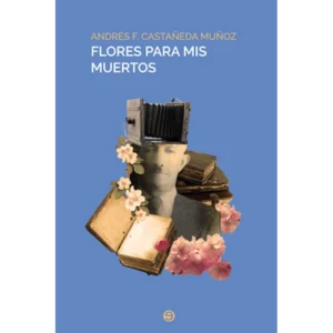 Flores para mis muertos – Andrés Castañeda.
