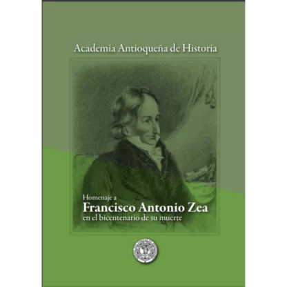 Homenaje a Francisco Antonio Zea en el bicentenario de su muerte es una obra colectiva publicada por la Academia Antioqueña de Historia en el año 2009.